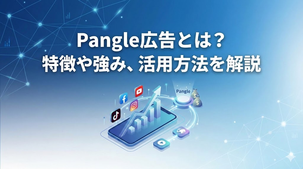 Pangle広告とは？特徴や強み、活用方法を解説