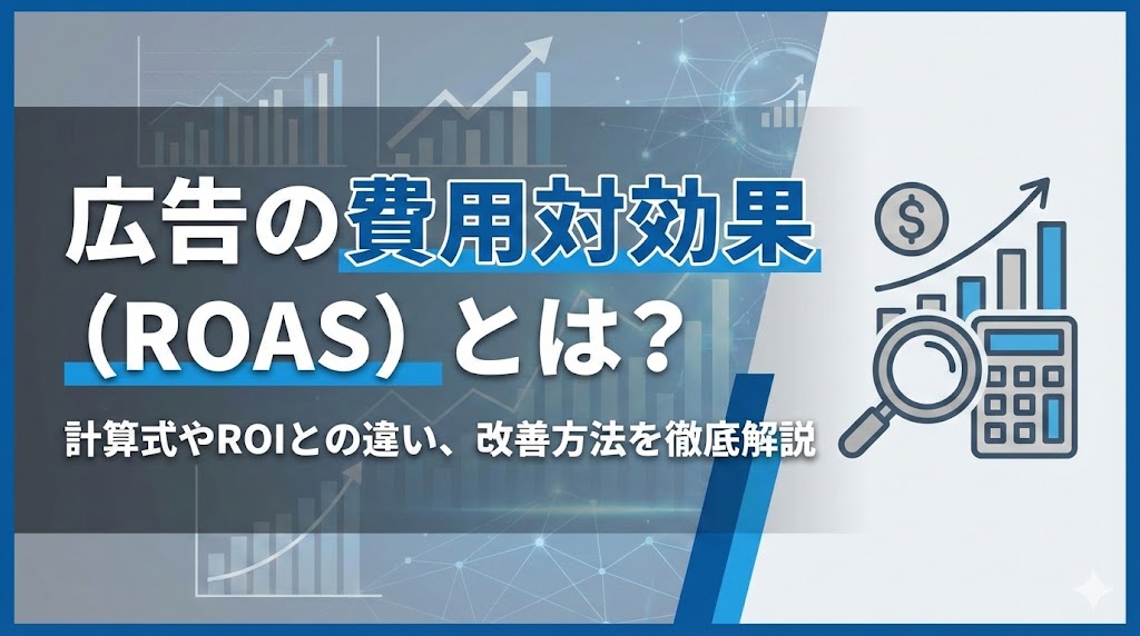 広告の費用対効果（ROAS）とは？計算式やROIとの違い、改善方法を徹底解説