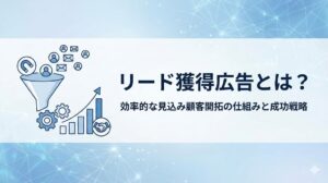 リード獲得広告とは?特徴やメリット・運用のコツを解説