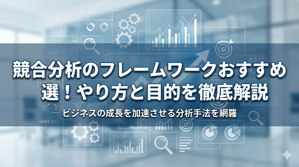 競合分析のフレームワークおすすめ選！やり方と目的を徹底解説