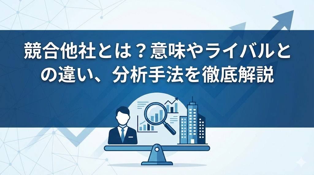 競合他社とは？意味やライバルとの違い、分析手法を徹底解説