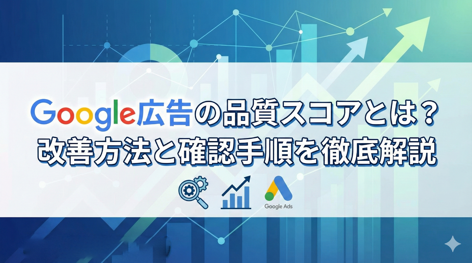 Google広告の品質スコアとは？改善方法と確認手順を徹底解説