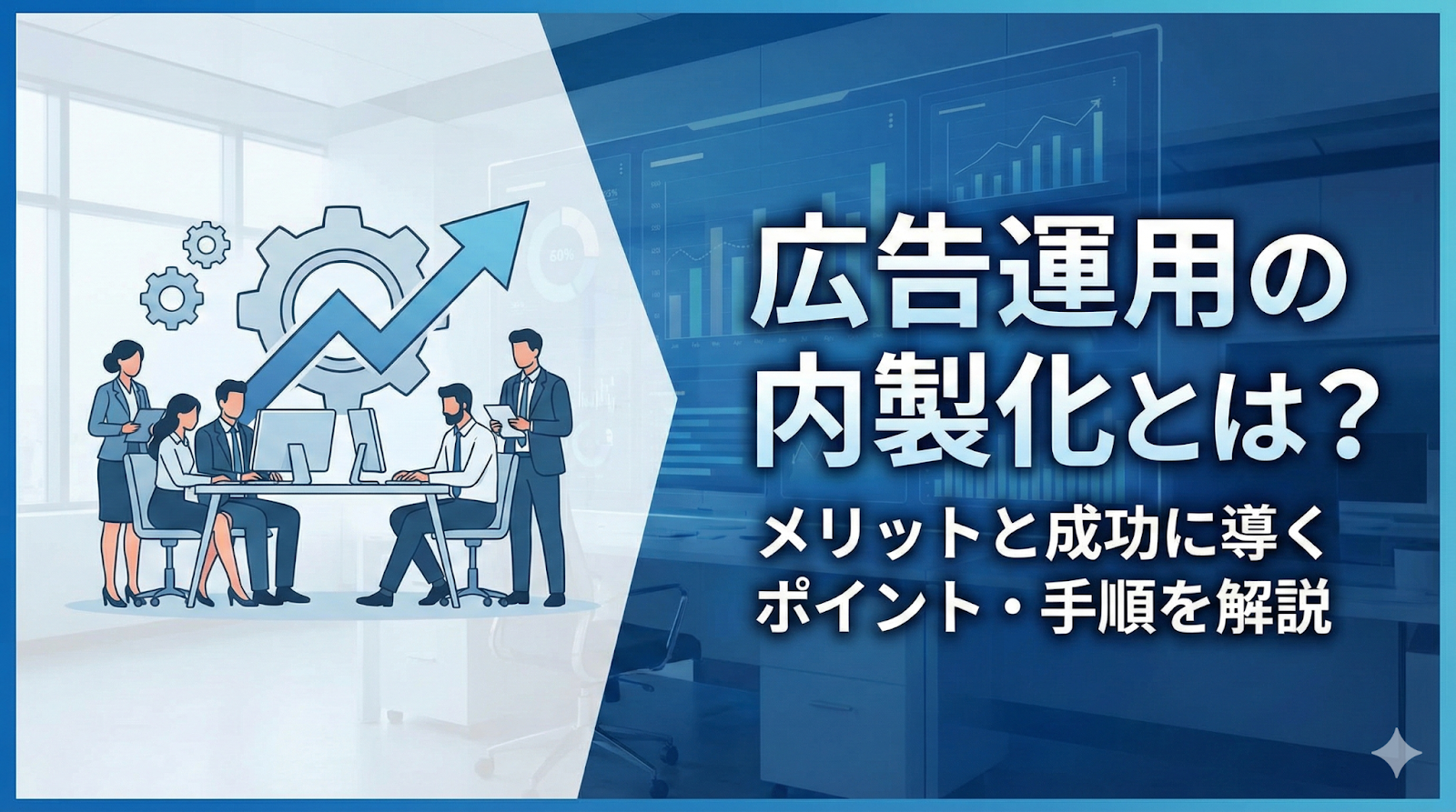 広告運用の内製化とは？メリットと成功に導くポイント・手順を解説