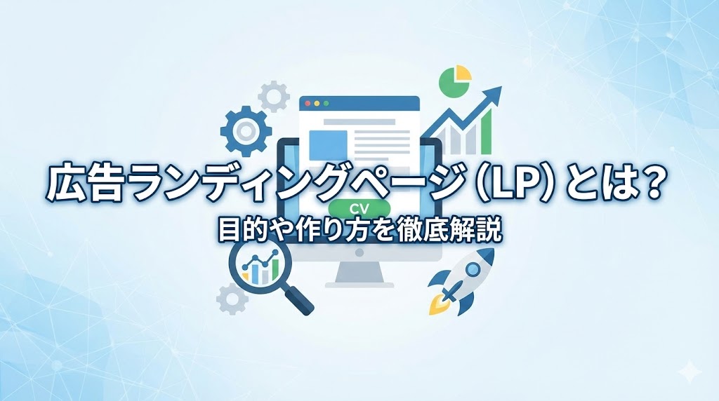 【2026年最新】広告ランディングページ（LP）とは？目的や作り方を徹底解説