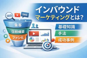 インバウンドマーケティングとは？基礎から手法、成功事例まで解説