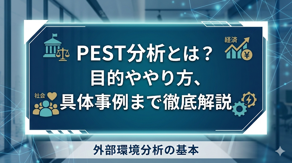 PEST分析とは？目的ややり方、具体事例まで徹底解説