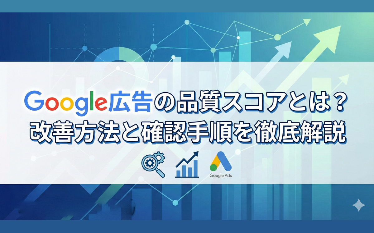 Google広告の品質スコアとは？改善方法と確認手順を徹底解説