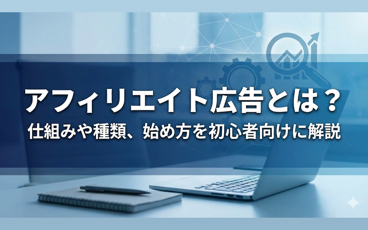 アフィリエイト広告とは？仕組みや種類、始め方を初心者向けに解説