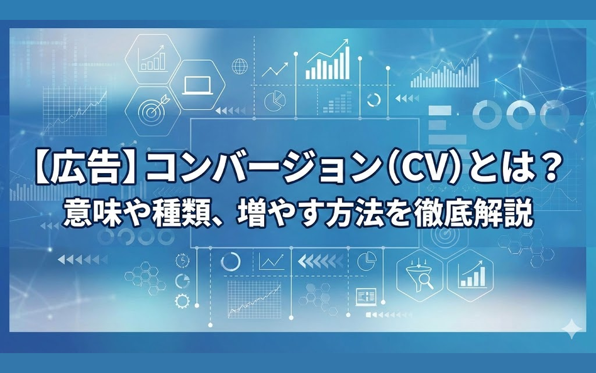 【広告】コンバージョン（CV）とは？意味や種類、増やす方法を徹底解説