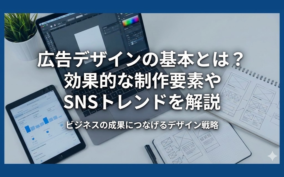 広告デザインの基本とは？効果的な制作要素やSNSトレンドを解説