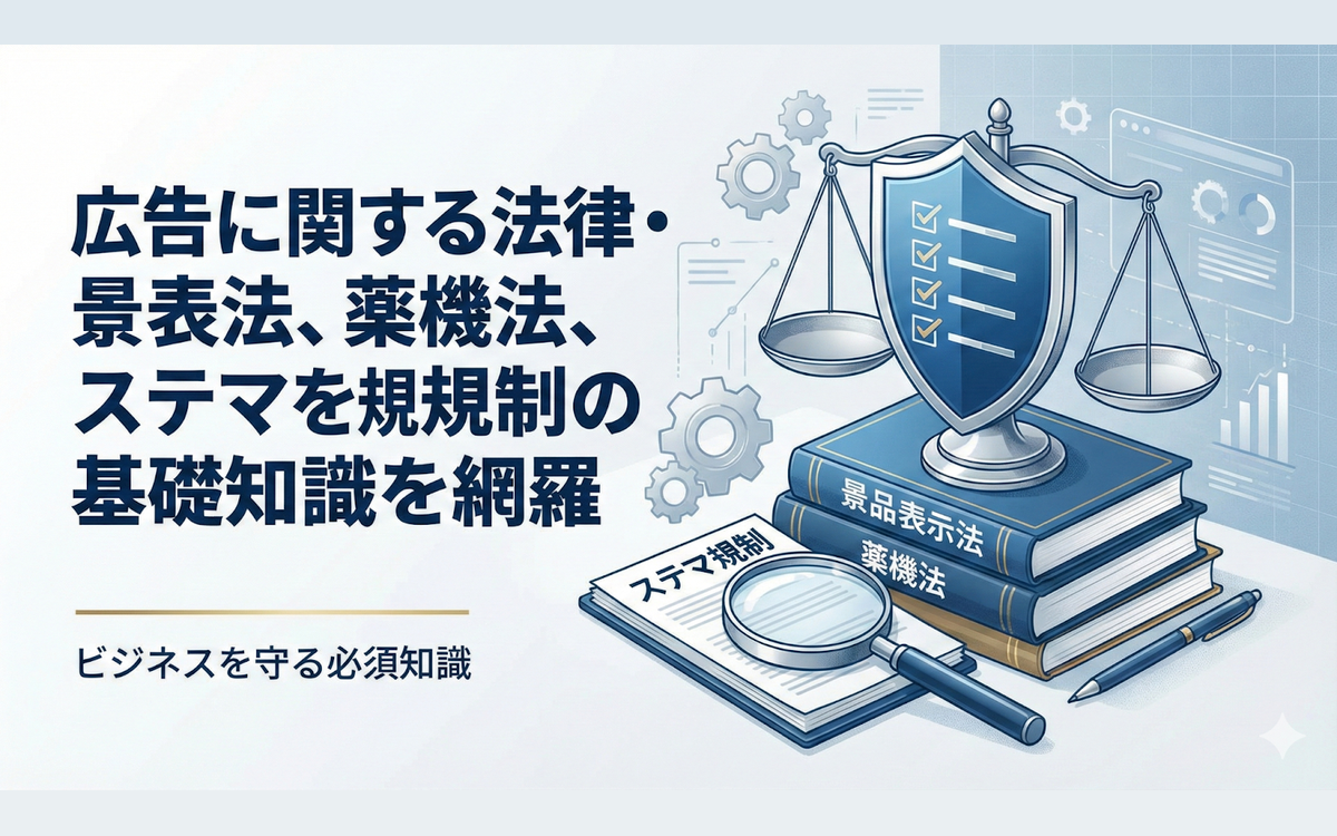 広告に関する法律・規制を徹底解説！景表法やステマ対策の基礎知識