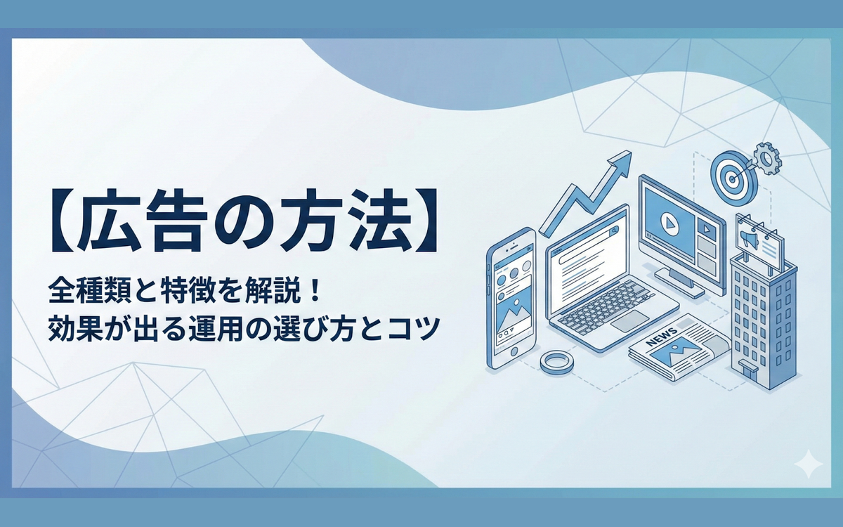 【広告の方法】全種類と特徴を解説！効果が出る運用の選び方とコツ