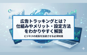 広告トラッキングとは?仕組みやメリット・設定方法をわかりやすく解説