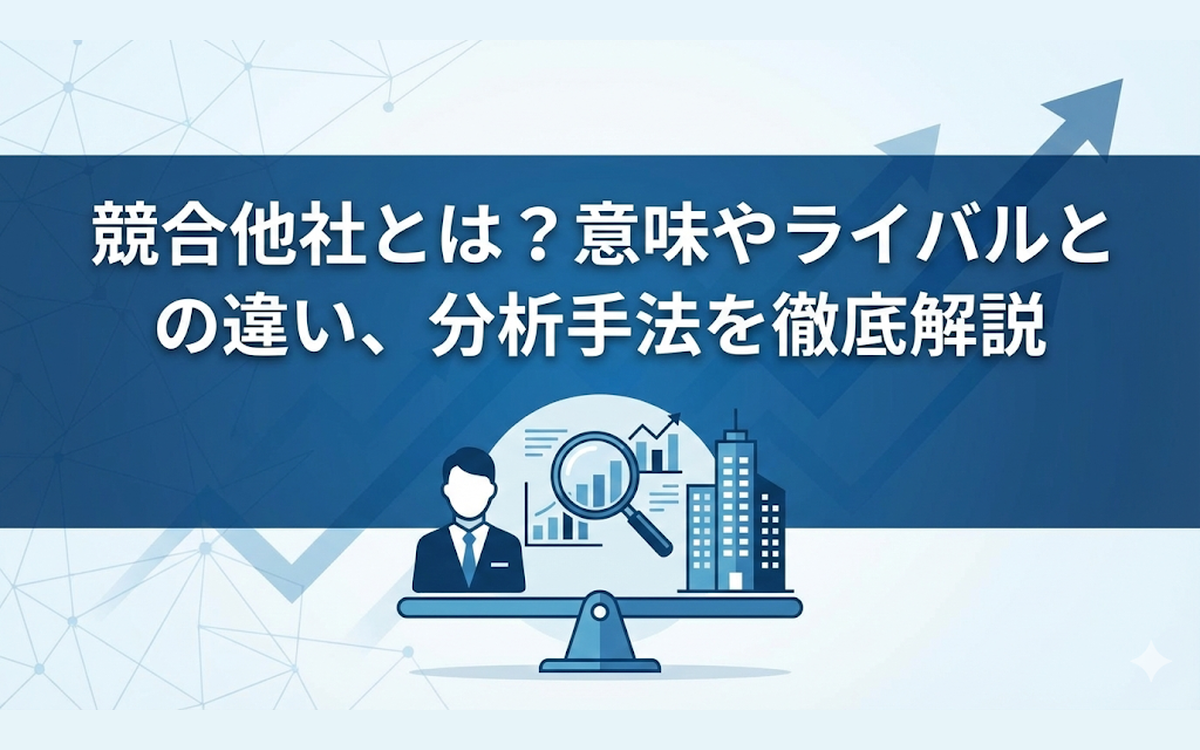 競合他社とは？意味やライバルとの違い、分析手法を徹底解説