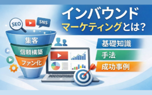 インバウンドマーケティングとは?基礎から手法、成功事例まで解説