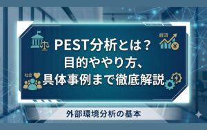 PEST分析とは?目的ややり方、具体事例まで徹底解説