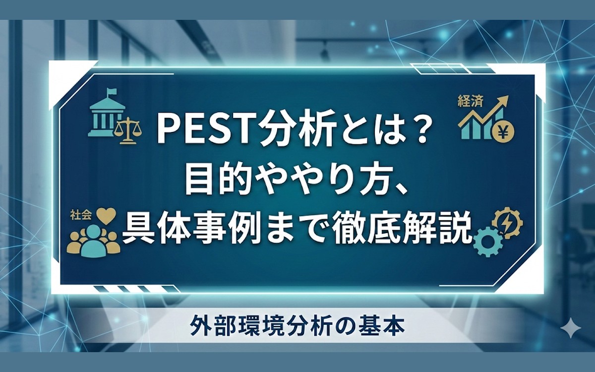 PEST分析とは？目的ややり方、具体事例まで徹底解説