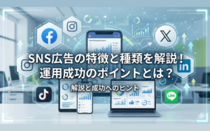 SNS広告の特徴と種類を解説!運用成功のポイントとは?