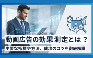 動画広告の効果測定とは?主要な指標や方法、成功のコツを徹底解説