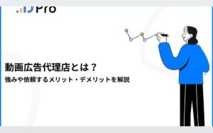 動画広告代理店とは?強みや依頼するメリット・デメリットを解説