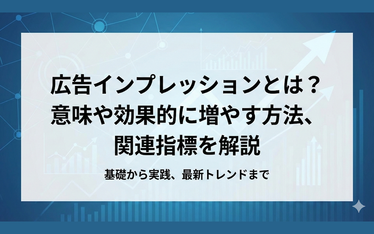 広告インプレッションとは？意味や効果的に増やす方法、関連指標を解説