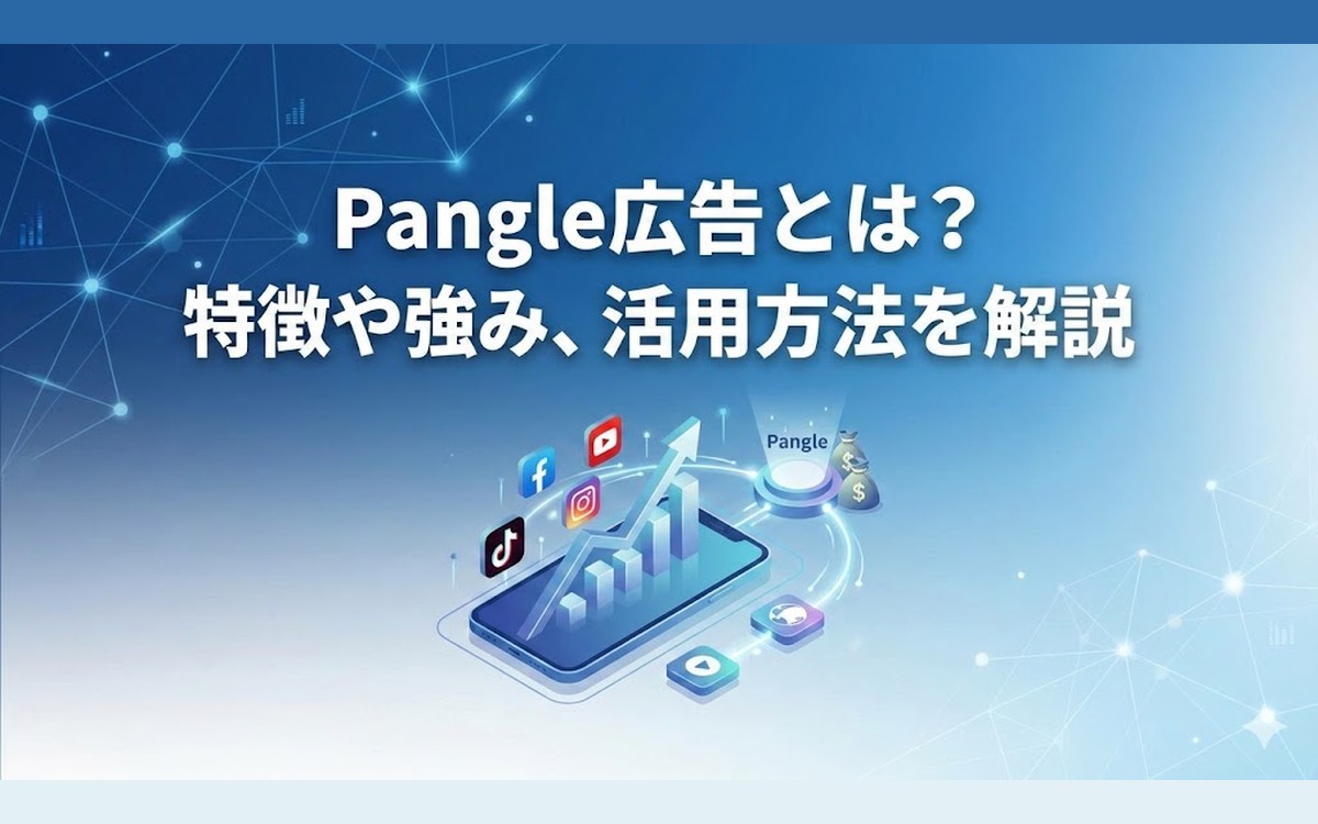 Pangle広告とは？特徴や強み、活用方法を解説